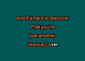 And it's hard to discover

That you're

just another

Jealous Lover