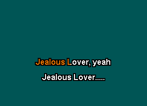 Jealous Lover, yeah

Jealous Lover .....