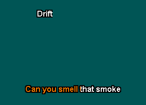 Can you smell that smoke