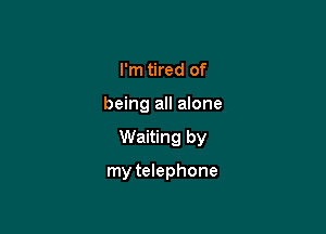 I'm tired of

being all anne

Waiting by

my telephone
