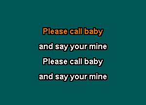Please call baby

and say your mine

Please call baby

and say your mine