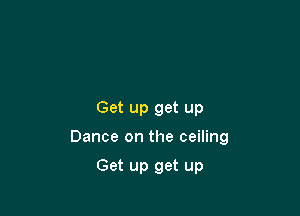 Get up get up

Dance on the ceiling

Get up get up