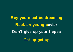 Boy you must be dreaming

Rock on young savior

Don t give up your hopes

Get up get up