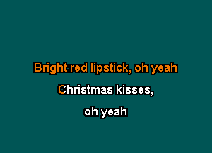 Bright red lipstick, oh yeah

Christmas kisses,

oh yeah