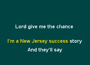 Lord give me the chance

Pm a New Jersey success story

And they'll say