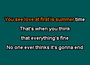 You see love at first is summer time
That's when you think
that everything's Me

No one ever thinks it's gonna end