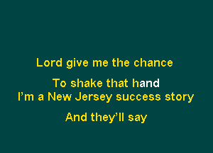 Lord give me the chance

To shake that hand
Pm a New Jersey success story

And they'll say