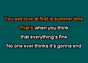 You see love at first is summer time
That's when you think
that everything's Me

No one ever thinks it's gonna end