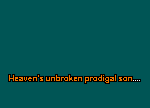 Heaven's unbroken prodigal son....