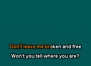 it so hard?

Don't leave me broken and free

Won't you tell where you are?