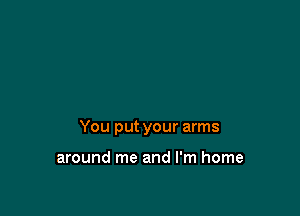 You put your arms

around me and I'm home