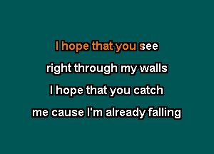 I hope that you see
right through my walls

I hope that you catch

me cause I'm already falling