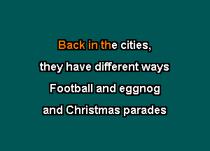 Back in the cities,

they have different ways

Football and eggnog

and Christmas parades