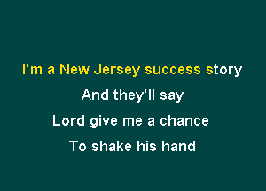 I'm a New Jersey success story

And they'll say

Lord give me a chance

To shake his hand