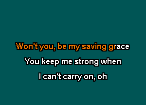 Won't you, be my saving grace

You keep me strong when

I can't carry on, oh