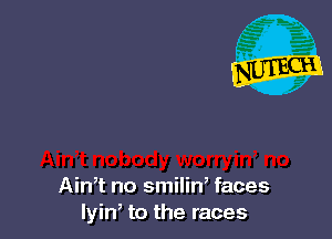 Ain,t no smilin, faces
lyin to the races