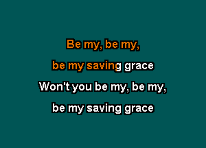 Be my, be my,

be my saving grace

Won't you be my, be my,

be my saving grace