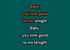 Baby,
you look good

to me tonight
Baby,

you look good

to me tonight