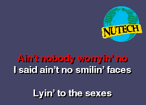 I said ain,t no smilin, faces

Lyin to the sexes