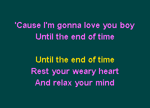 'Cause I'm gonna love you boy
Until the end oftime

Until the end of time
Rest your weary heart
And relax your mind