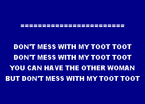 DON'T MESS WITH MY TOUT TOUT
DON'T MESS WITH MY TOUT TOUT
YOU CAN HAVE THE OTHER WOMAN
BUT DON'T MESS WITH MY TOUT TOUT