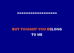 BUT TONIGHT YOU BELONG
TO ME

g