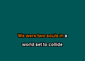 We were two souls in a

world set to collide