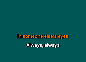 In someone else's eyes

Always, always