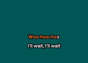 Woo-hoo-hoo

I'll wait, I'll wait