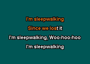 I'm sleepwalking
Since we lost it

I'm sleepwalking, Woo-hoo-hoo

I'm sleepwalking