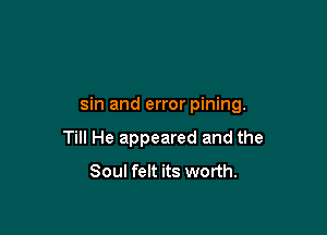 sin and error pining.

Till He appeared and the
Soul felt its worth.