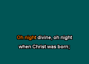 0h night divine. oh night

when Christ was borm