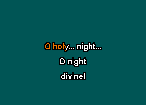 O holy... night...

0 night

divine!