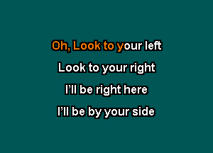 0h, Look to your left

Look to your right

Pll be right here
VII be by your side