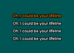 Oh, I could be your lifeline

Oh, I could be your lifeline

Oh, I could be your lifeline

Oh, I could be your lifeline