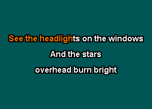 See the headlights on the windows

And the stars

overhead burn bright
