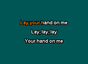 Lay your hand on me

Lay, lay, lay

Your hand on me