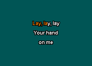 LayJayJay

Yourhand

on me