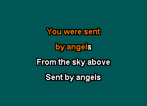 You were sent

by angels

From the sky above

Sent by angels