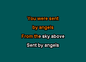 You were sent

by angels

From the sky above

Sent by angels