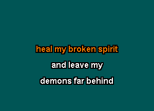 heal my broken spirit

and leave my

demons far behind