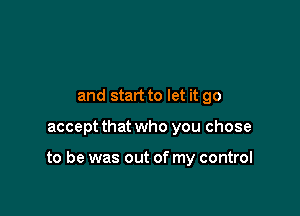 and start to let it go

accept that who you chose

to be was out of my control