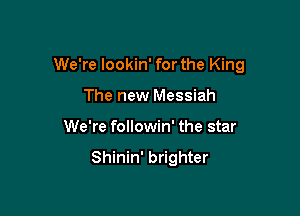 We're lookin' forthe King

The new Messiah
We're followin' the star

Shinin' brighter