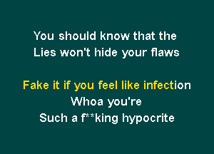 You should know that the
Lies won't hide your flaws

Fake it if you feel like infection
Whoa you're
Such a tmking hypocrite