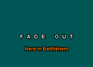FADE OUT

Here in Bethlehem