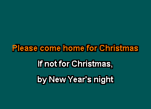 Please come home for Christmas

If not for Christmas,

by New Year's night