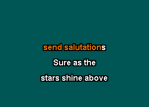 send salutations

Sure as the

stars shine above
