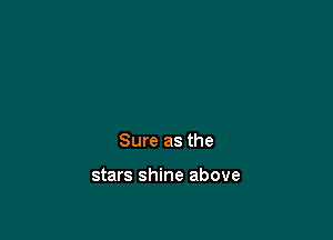 Sure as the

stars shine above