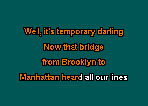 Well, it's temporary darling
Now that bridge

from Brooklyn to

Manhattan heard all our lines