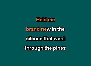 Held me
brand new in the

silence that went

through the pines